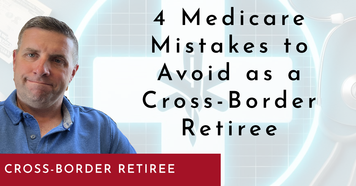 4 Medicare Mistakes To Avoid As A Cross Border Retiree